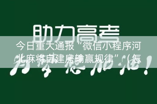 今日重大通报“微信小程序河北麻将自建房输赢规律”（怎么让系统给自己好牌)