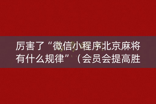 厉害了“微信小程序北京麻将有什么规律”（会员会提高胜率吗)