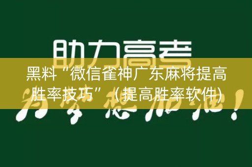 黑料“微信雀神广东麻将提高胜率技巧”（提高胜率软件)