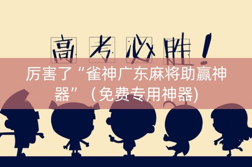厉害了“雀神广东麻将助赢神器”（免费专用神器)