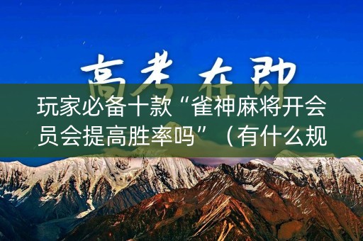 玩家必备十款“雀神麻将开会员会提高胜率吗”（有什么规律)