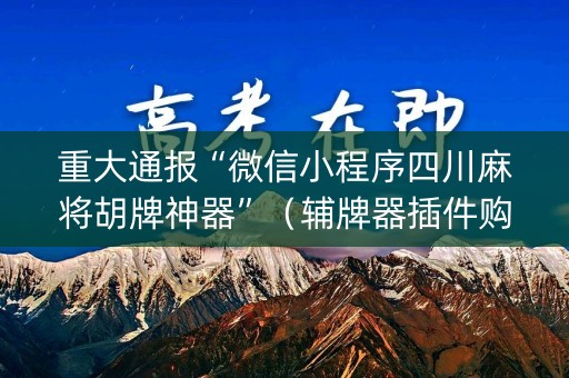 重大通报“微信小程序四川麻将胡牌神器”（辅牌器插件购买)