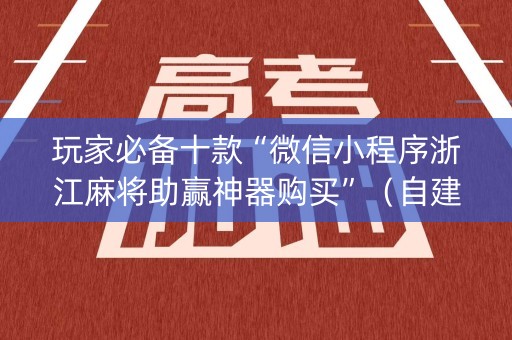 玩家必备十款“微信小程序浙江麻将助赢神器购买”（自建房怎么赢)