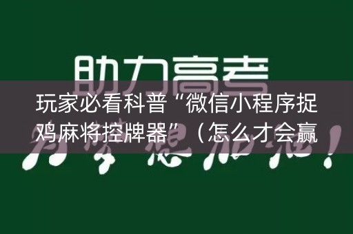 玩家必看科普“微信小程序捉鸡麻将控牌器”（怎么才会赢)