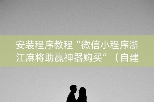 安装程序教程“微信小程序浙江麻将助赢神器购买”（自建房胜负规律)