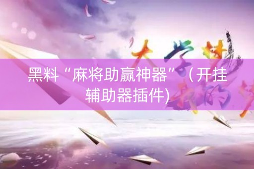 黑料“麻将助赢神器”（开挂辅助器插件)