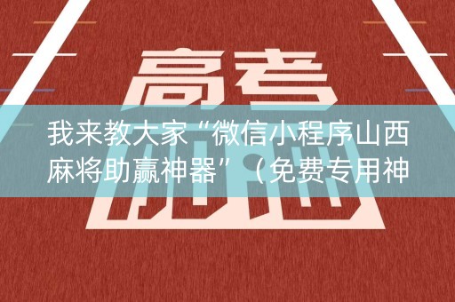 我来教大家“微信小程序山西麻将助赢神器”（免费专用神器)