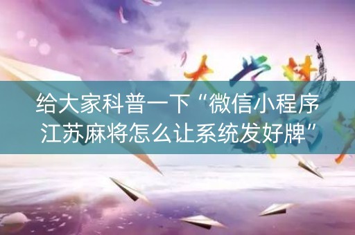 给大家科普一下“微信小程序江苏麻将怎么让系统发好牌”（自建房怎么赢)