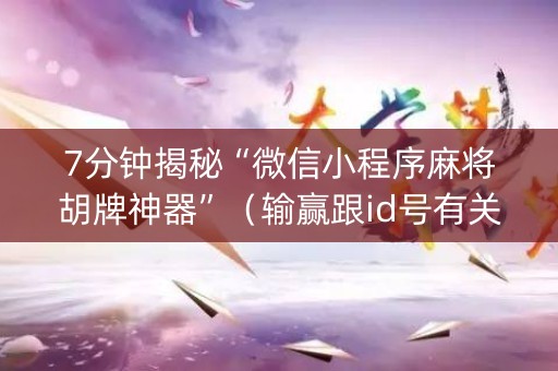 7分钟揭秘“微信小程序麻将胡牌神器”（输赢跟id号有关系吗)