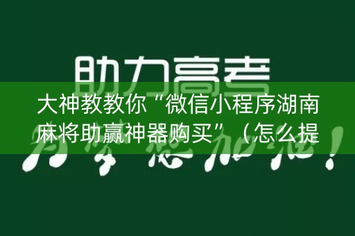 大神教教你“微信小程序湖南麻将助赢神器购买”（怎么提高胜率)