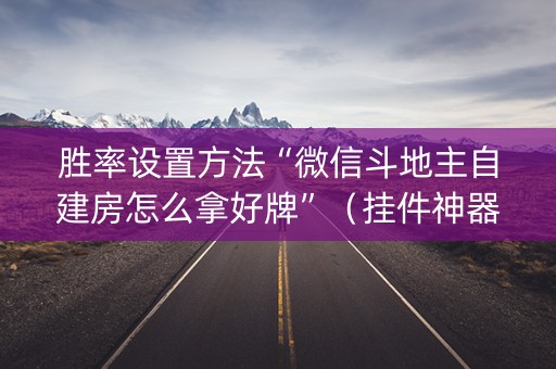 胜率设置方法“微信斗地主自建房怎么拿好牌”（挂件神器)