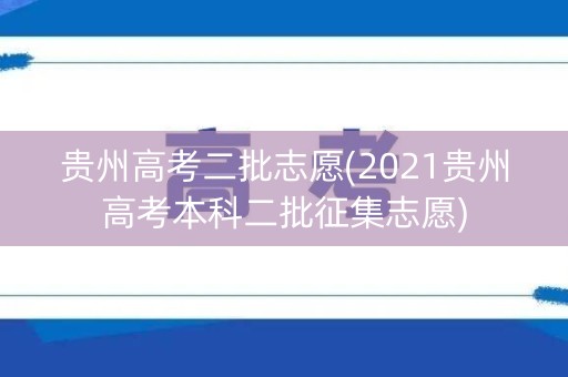 贵州高考二批志愿(2021贵州高考本科二批征集志愿) 贵州高考二批志愿(2021贵州高考本科二批征集志愿)