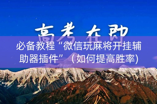 必备教程“微信玩麻将开挂辅助器插件”（如何提高胜率)