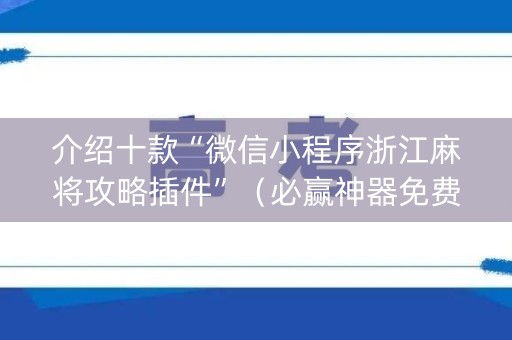 介绍十款“微信小程序浙江麻将攻略插件”（必赢神器免费安装)