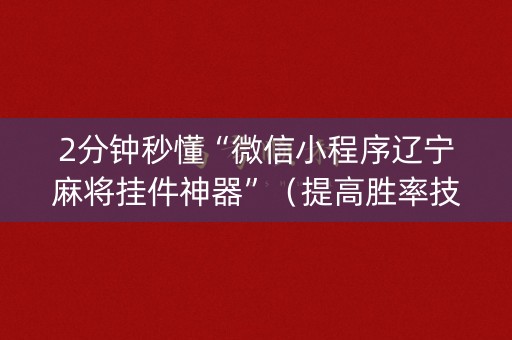 2分钟秒懂“微信小程序辽宁麻将挂件神器”（提高胜率技巧)