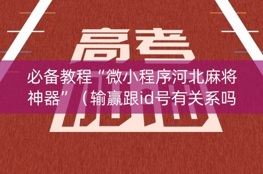 必备教程“微小程序河北麻将神器”（输赢跟id号有关系吗)