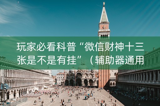 玩家必看科普“微信财神十三张是不是有挂”（辅助器通用版)