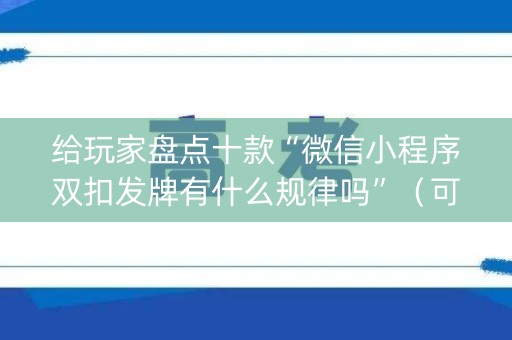 给玩家盘点十款“微信小程序双扣发牌有什么规律吗”（可以设置输赢吗)