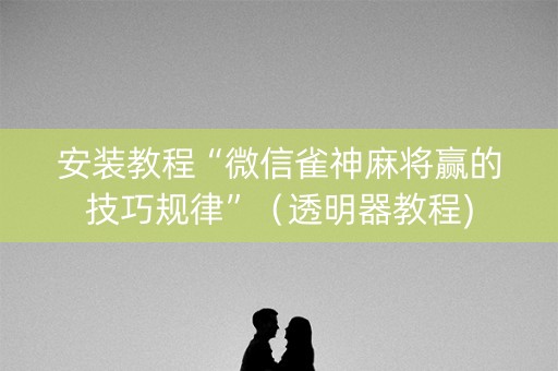安装教程“微信雀神麻将赢的技巧规律”（透明器教程)