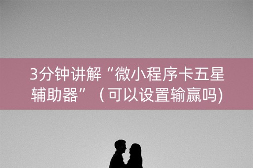 3分钟讲解“微小程序卡五星辅助器”（可以设置输赢吗)