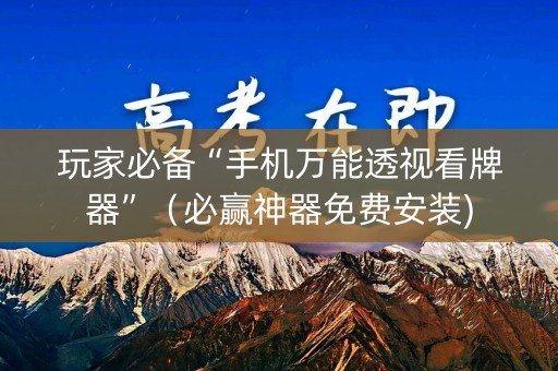 玩家必备“手机万能透视看牌器”（必赢神器免费安装)