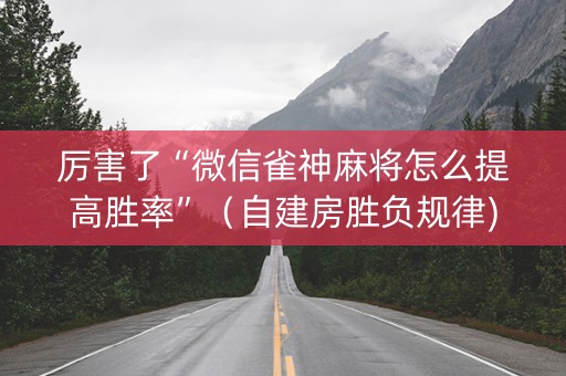 厉害了“微信雀神麻将怎么提高胜率”（自建房胜负规律)