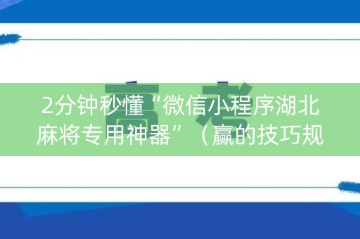 2分钟秒懂“微信小程序湖北麻将专用神器”（赢的技巧规律)