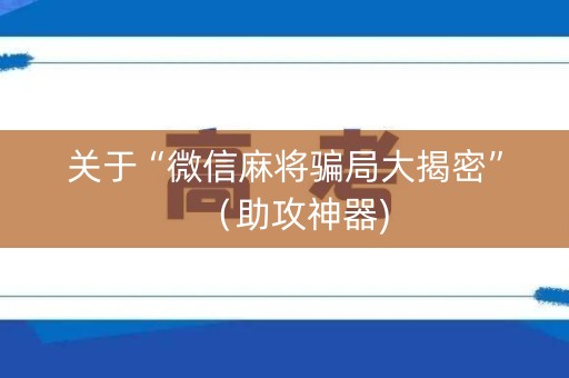 关于“微信麻将骗局大揭密”（助攻神器)