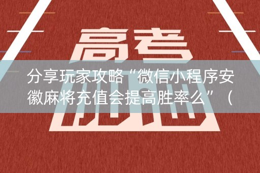 分享玩家攻略“微信小程序安徽麻将充值会提高胜率么”（输赢有什么规律)