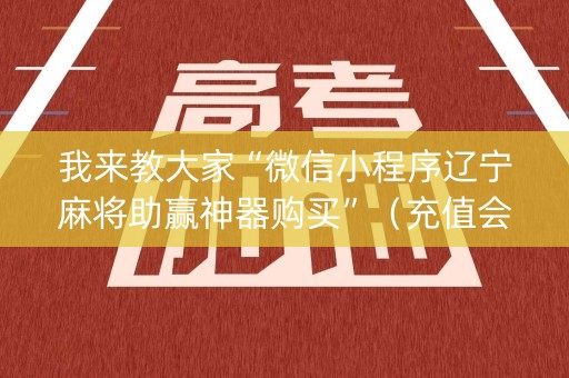 我来教大家“微信小程序辽宁麻将助赢神器购买”（充值会提高胜率么)