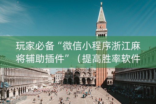 玩家必备“微信小程序浙江麻将辅助插件”（提高胜率软件)
