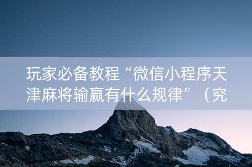 玩家必备教程“微信小程序天津麻将输赢有什么规律”（究竟是不是有挂)