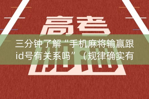 三分钟了解“手机麻将输赢跟id号有关系吗”（规律确实有挂)