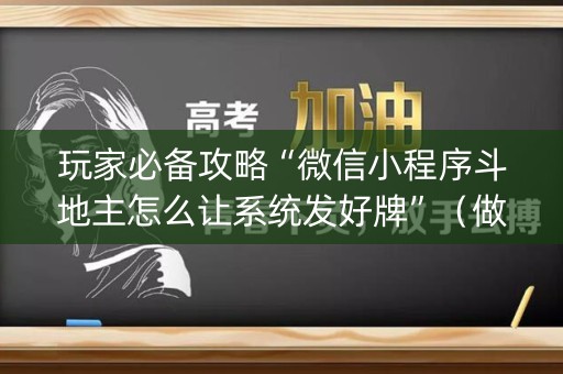 玩家必备攻略“微信小程序斗地主怎么让系统发好牌”（做弊器软件下载)