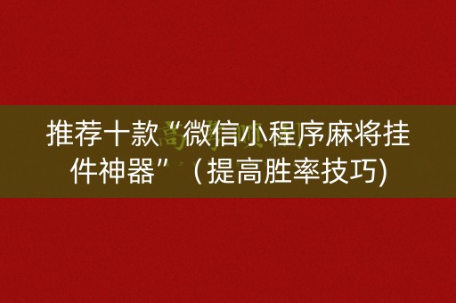 推荐十款“微信小程序麻将挂件神器”（提高胜率技巧)