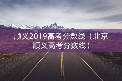 顺义2019高考分数线（北京顺义高考分数线）