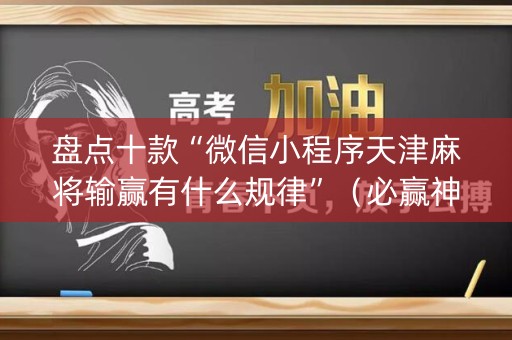 盘点十款“微信小程序天津麻将输赢有什么规律”（必赢神器免费安装)