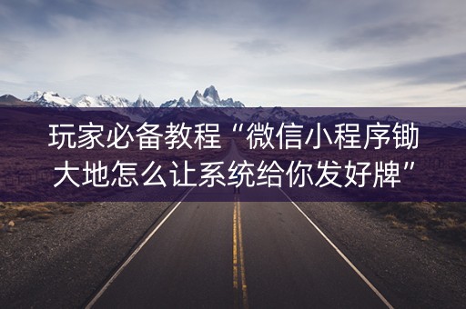 玩家必备教程“微信小程序锄大地怎么让系统给你发好牌”（万能开挂器)