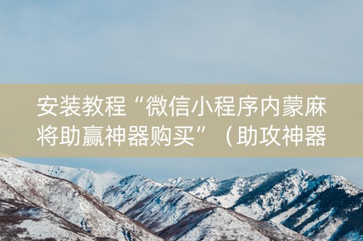 安装教程“微信小程序内蒙麻将助赢神器购买”（助攻神器)