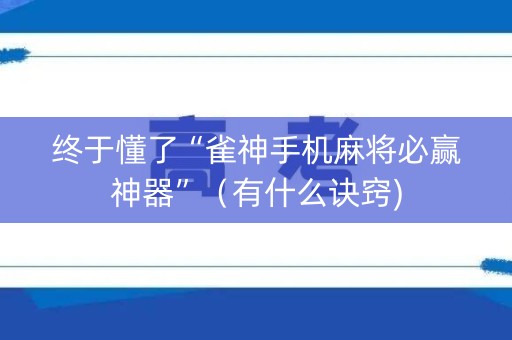 终于懂了“雀神手机麻将必赢神器”（有什么诀窍)