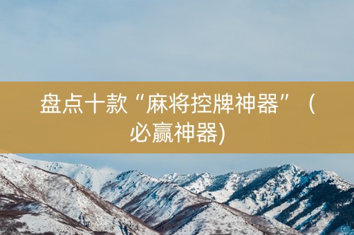 盘点十款“麻将控牌神器”（必赢神器)