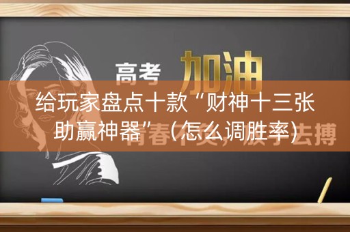 给玩家盘点十款“财神十三张助赢神器”（怎么调胜率)