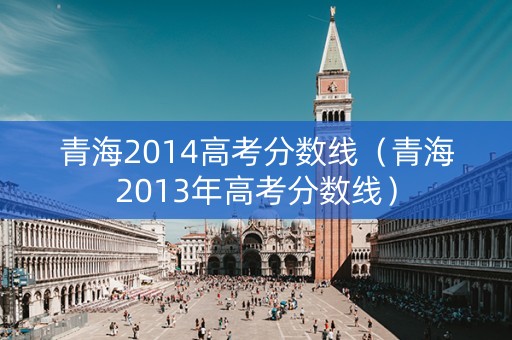 青海2014高考分数线（青海2013年高考分数线）