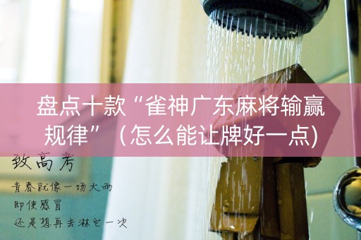 盘点十款“雀神广东麻将输赢规律”（怎么能让牌好一点)