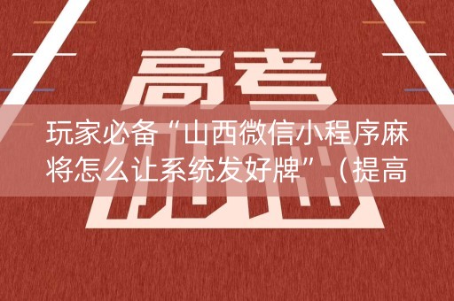 玩家必备“山西微信小程序麻将怎么让系统发好牌”（提高胜率技巧)