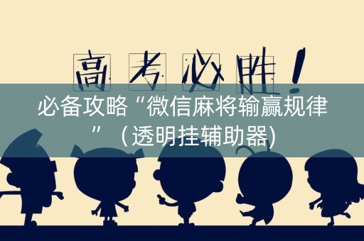 必备攻略“微信麻将输赢规律”（透明挂辅助器)