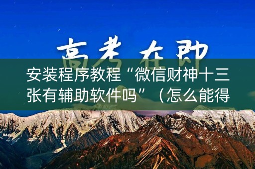 安装程序教程“微信财神十三张有辅助软件吗”（怎么能得到好牌)
