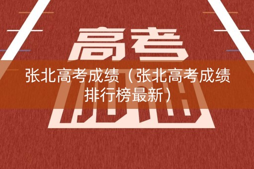 张北高考成绩（张北高考成绩排行榜最新）