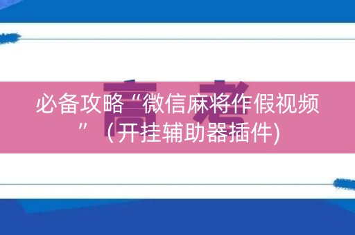 必备攻略“微信麻将作假视频”（开挂辅助器插件)