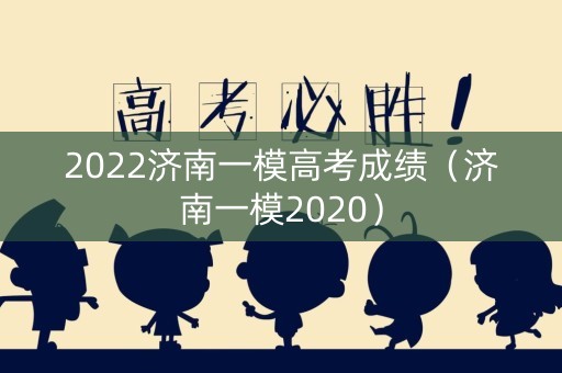 2022济南一模高考成绩（济南一模2020）